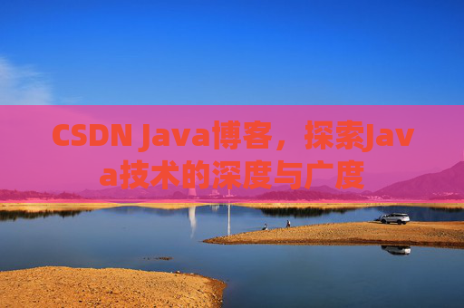 CSDN Java博客，探索Java技术的深度与广度